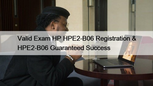 Valid Exam HP HPE2-B06 Registration & HPE2-B06 Guaranteed ...